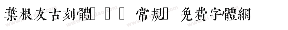 叶根友古刻体12 常规字体转换